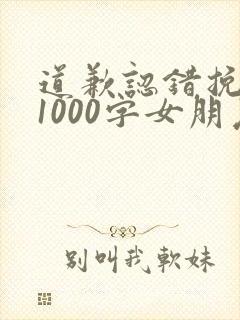 道歉认错挽回信1000字女朋友