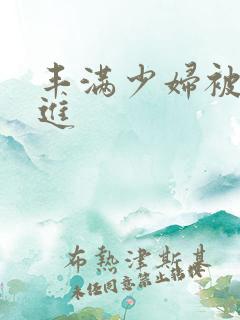 丰满少妇被猛烈进