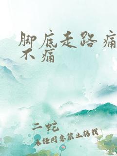 脚底走路痛不走不痛