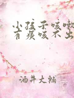 小孩子咳嗽嗓里有痰咳不出怎么办