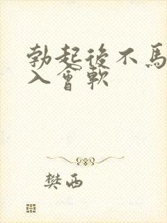 勃起后不马上插入会软