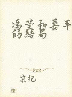 冯莹和嘉平最后的结局 冯莹和嘉平最后的结局