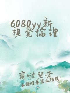 6080yy新视觉伦理