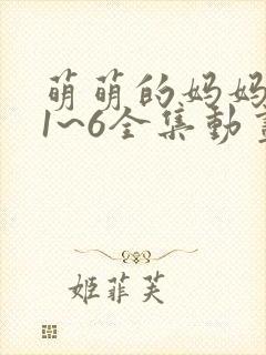 萌萌的妈妈动漫1~6全集动画免费版