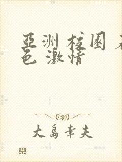 亚洲 校园 春色 激情
