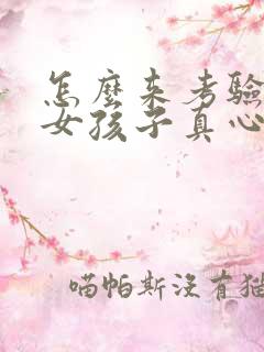 怎么来考验一个女孩子真心喜欢你