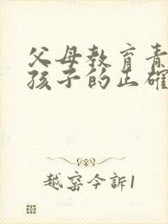 父母教育青春期孩子的正确方法
