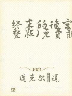 终末的后宫(完整版)免费观看
