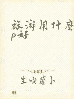旅游用什么app好 旅游用什么app好