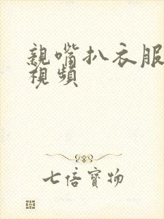 亲嘴扒衣服摸摸视频