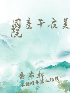 国产午夜美女影院 国产午夜美女影院