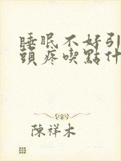 睡眠不好引起的头疼吃点什么药