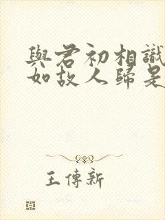 与君初相识,犹如故人归是谁的诗