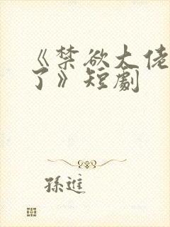 《禁欲大佬沦陷了》短剧