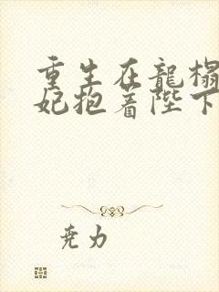 重生在龙榻,宠妃抱着陛下哭txt