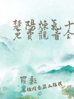 楚阳炼气十万年免费观看全集
