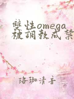 双性omega被调教成禁脔h双性