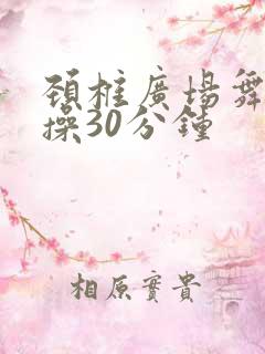 颈椎广场舞健身操30分钟