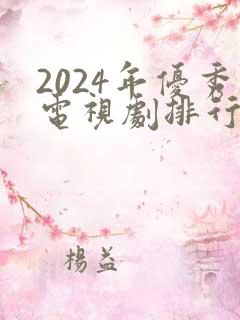 2024年优秀电视剧排行榜前十名有哪些