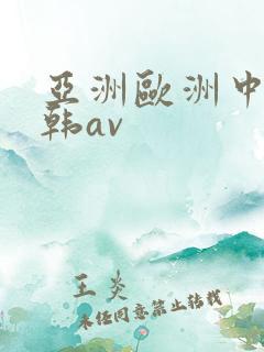 亚洲欧洲中文日韩av 亚洲欧洲中文日韩av