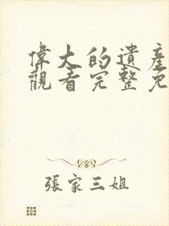 伟大的遗产在线观看完整免费高清