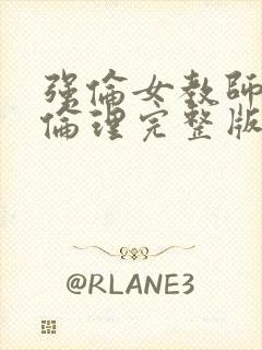 强伦女教师2:伦理完整版 强伦女教师2:伦理完整版