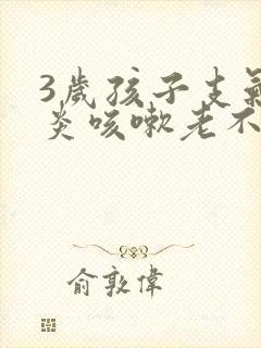3岁孩子支气管炎咳嗽老不好怎么办