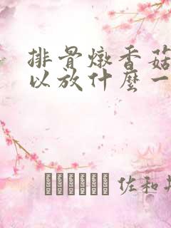 排骨炖香菇还可以放什么一起炖