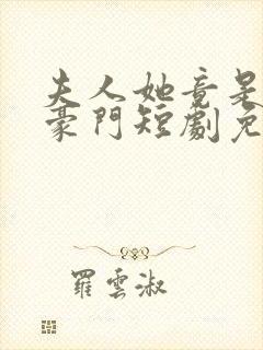 夫人她竟是顶级豪门短剧免费观看全集