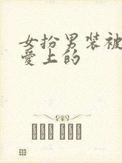 女扮男装被女的爱上的