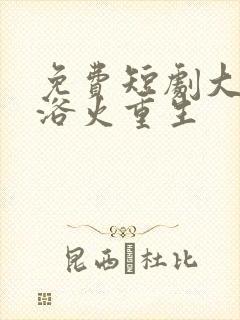 免费短剧大小姐浴火重生