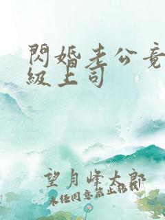 闪婚老公竟是顶级上司