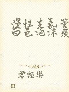 慢性支气管炎咳白色泡沫痰