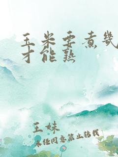 玉米要煮几分钟才能熟