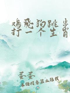 鸡飞狗跳步步升打一个生肖 鸡飞狗跳步步升打一个生肖