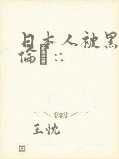 日本人被黑人强伦∷