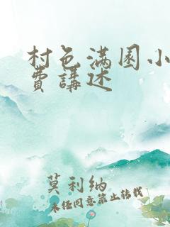 村色满园小说免费讲述 村色满园小说免费讲述
