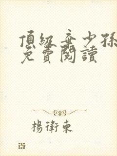 顶级弃少孙小军免费阅读 顶级弃少孙小军免费阅读