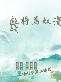 敌将为奴漫画在线 敌将为奴漫画在线