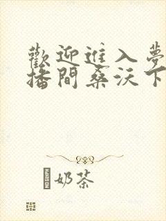 欢迎进入梦魇直播间桑沃下载全文