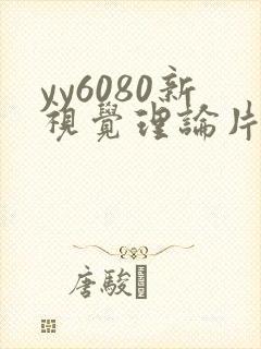 yy6080新视觉理论片