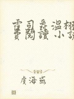 霍司爵温栩栩免费阅读 小说 霍司爵温栩栩免费阅读 小说