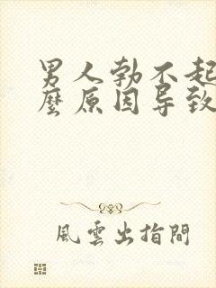 男人勃不起是什么原因导致