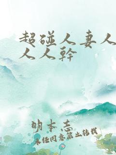 超碰人妻人人爱人人干 超碰人妻人人爱人人干