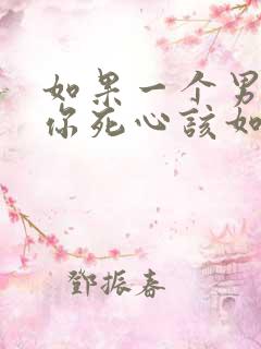 如果一个男人对你死心该如何挽回