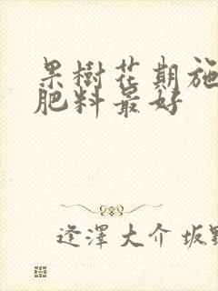 果树花期施什么肥料最好