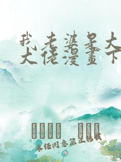 我老婆是大乘期大佬漫画下拉免费 我老婆是大乘期大佬漫画下拉免费