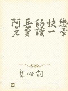 阿兵的快乐生活免费读一章到大结局在线