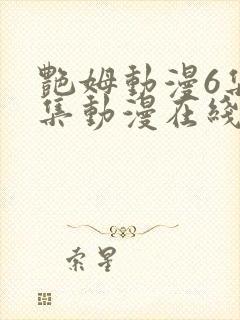 艳姆动漫6集全集动漫在线播放