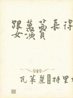 跟万茜长得像的女演员 跟万茜长得像的女演员
